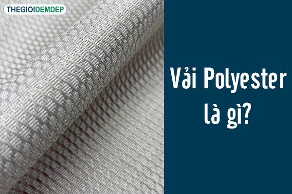 Tổng quan về chất liệu vải Polyester và ứng dụng trong đời sống